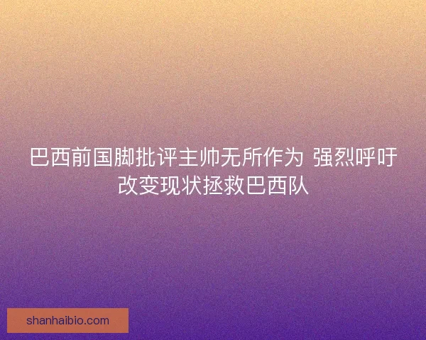 巴西前国脚批评主帅无所作为 强烈呼吁改变现状拯救巴西队