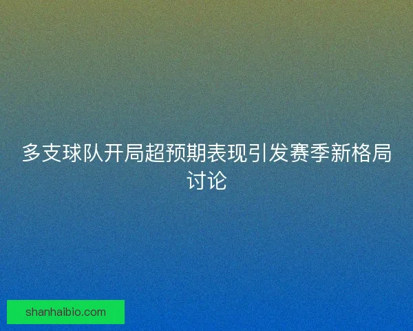 多支球队开局超预期表现引发赛季新格局讨论