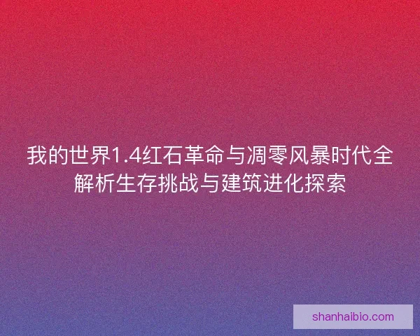 我的世界1.4红石革命与凋零风暴时代全解析生存挑战与建筑进化探索