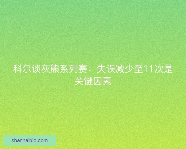 科尔谈灰熊系列赛：失误减少至11次是关键因素